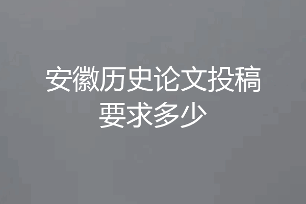 安徽历史论文投稿要求多少