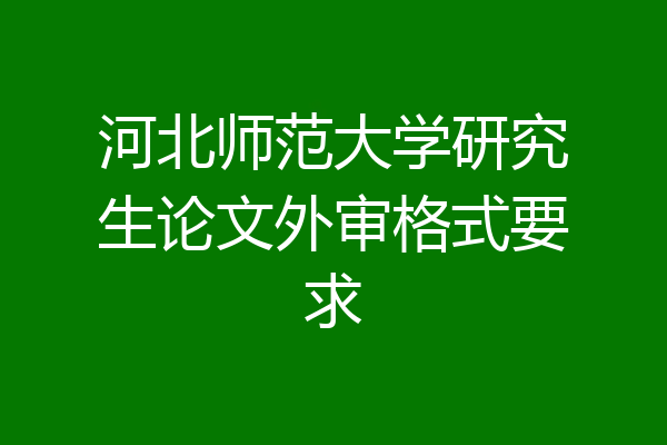 河北师范大学研究生论文外审格式要求