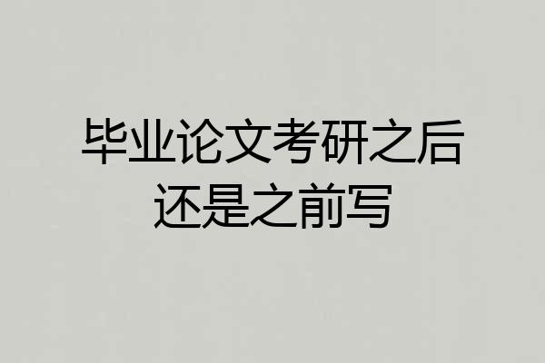 毕业论文考研之后还是之前写