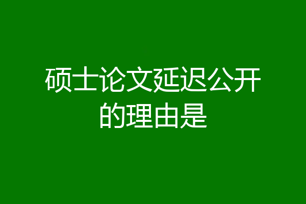 硕士论文延迟公开的理由是