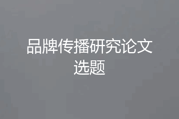 品牌传播研究论文选题