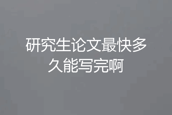 研究生论文最快多久能写完啊