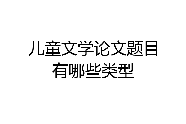 儿童文学论文题目有哪些类型