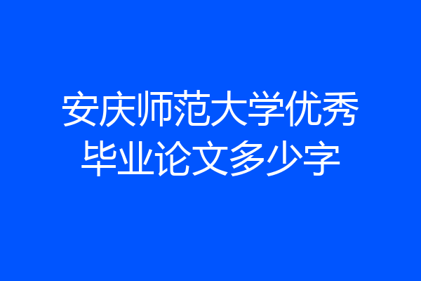 安庆师范大学优秀毕业论文多少字