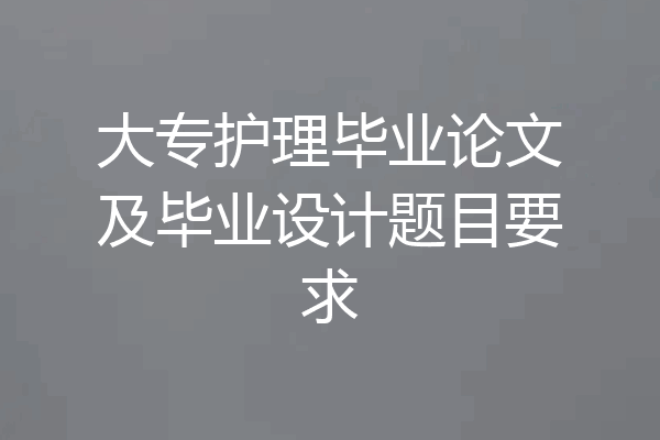 大专护理毕业论文及毕业设计题目要求
