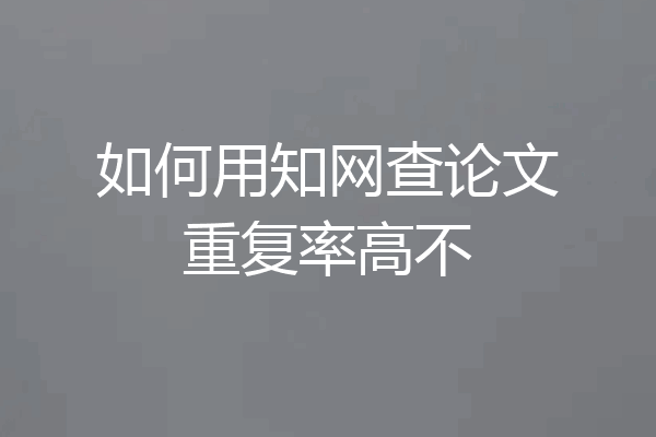 如何用知网查论文重复率高不