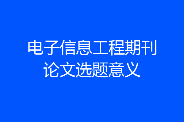 电子信息工程期刊论文选题意义
