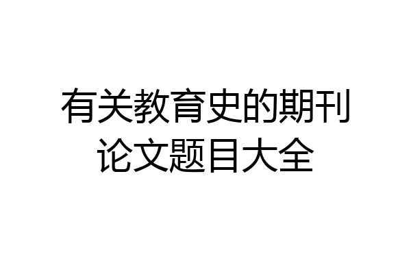 有关教育史的期刊论文题目大全
