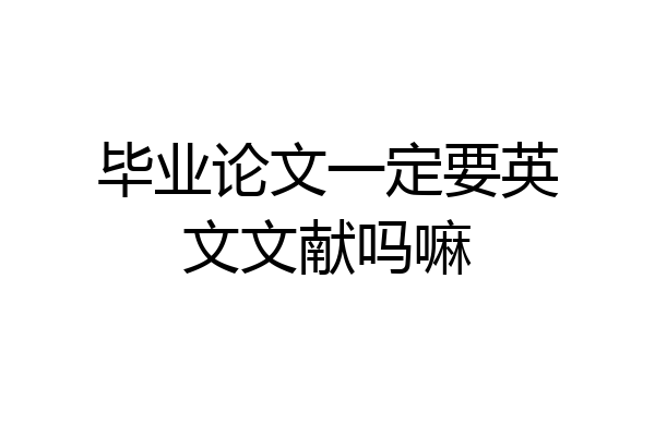 毕业论文一定要英文文献吗嘛