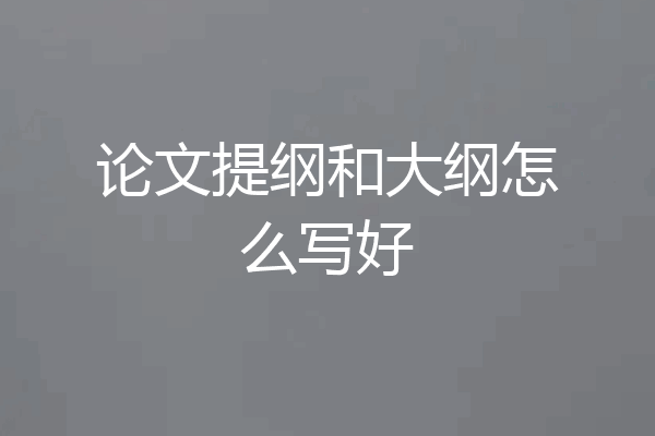 论文提纲和大纲怎么写好