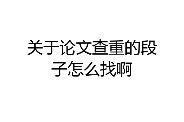 关于论文查重的段子怎么找啊