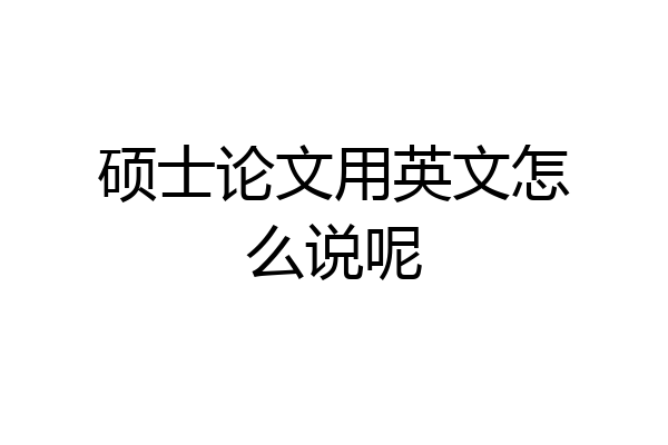 硕士论文用英文怎么说呢