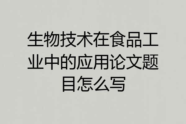 生物技术在食品工业中的应用论文题目怎么写