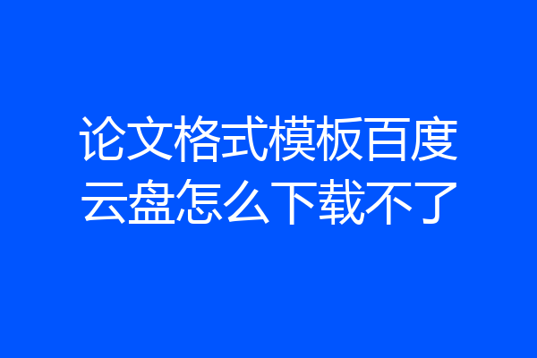 论文格式模板百度云盘怎么下载不了
