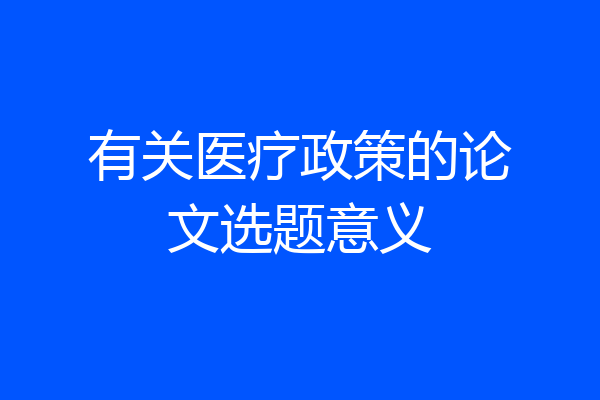 有关医疗政策的论文选题意义