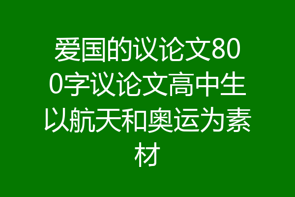 爱国的议论文800字议论文高中生以航天和奥运为素材
