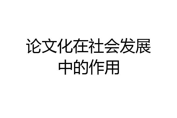 论文化在社会发展中的作用