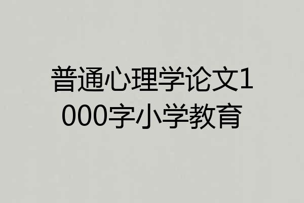 普通心理学论文1000字小学教育