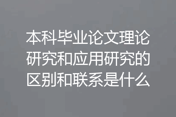 本科毕业论文理论研究和应用研究的区别和联系是什么