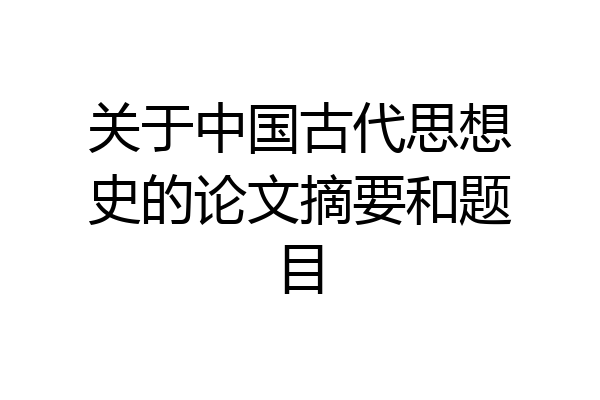 关于中国古代思想史的论文摘要和题目