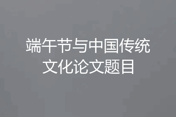 端午节与中国传统文化论文题目