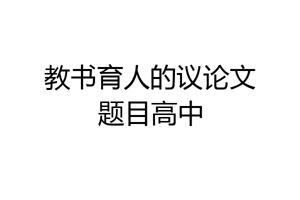 教书育人的议论文题目高中