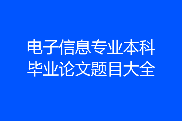 电子信息专业本科毕业论文题目大全
