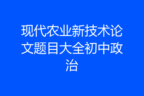 现代农业新技术论文题目大全初中政治