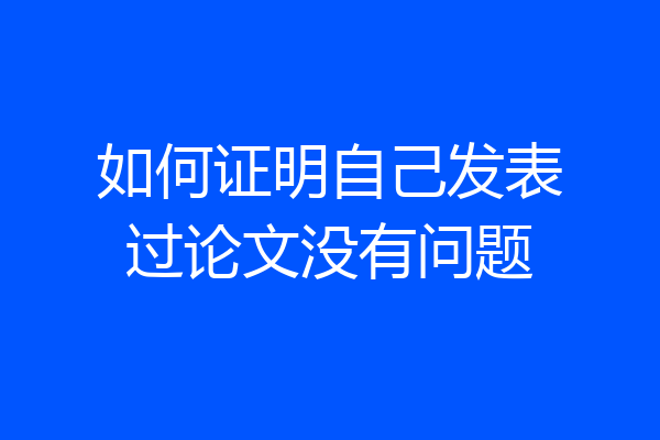 如何证明自己发表过论文没有问题