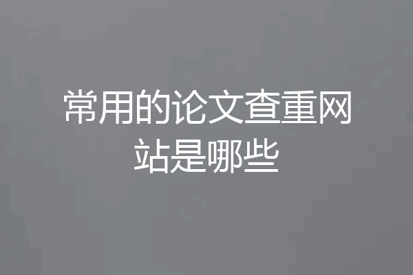 常用的论文查重网站是哪些
