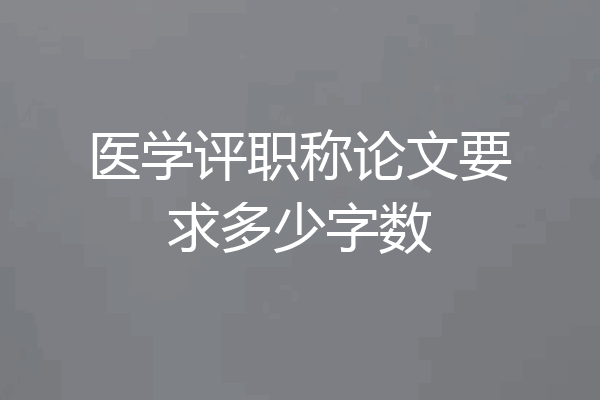 医学评职称论文要求多少字数