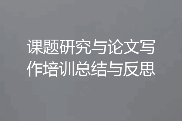 课题研究与论文写作培训总结与反思