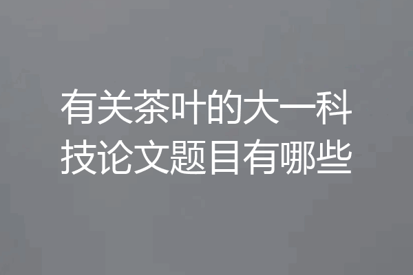 有关茶叶的大一科技论文题目有哪些