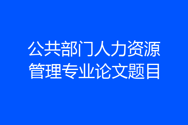 公共部门人力资源管理专业论文题目