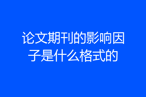 论文期刊的影响因子是什么格式的