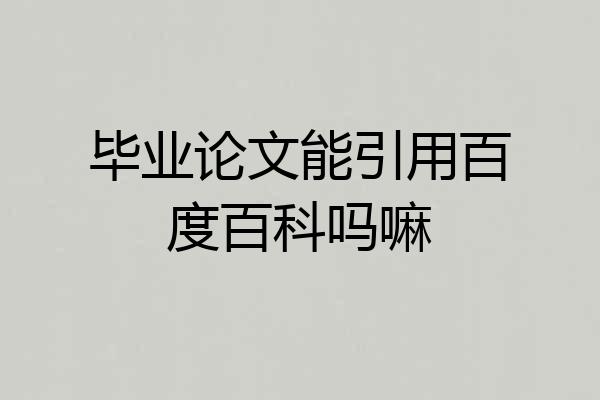 毕业论文能引用百度百科吗嘛