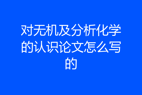 对无机及分析化学的认识论文怎么写的