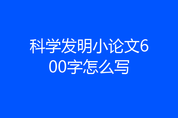 科学发明小论文600字怎么写