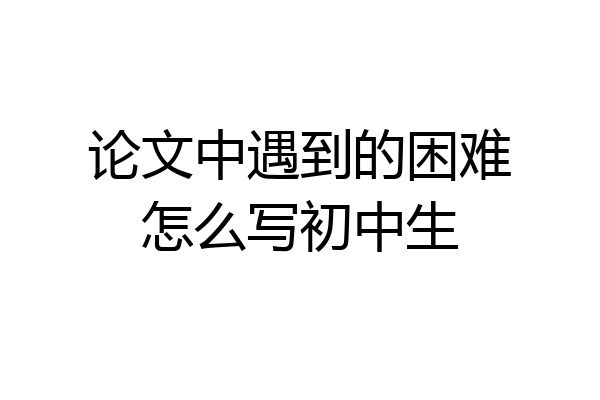 论文中遇到的困难怎么写初中生