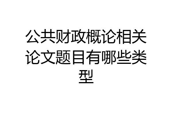 公共财政概论相关论文题目有哪些类型