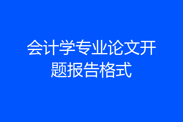 会计学专业论文开题报告格式