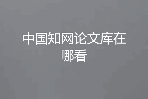 中国知网论文库在哪看