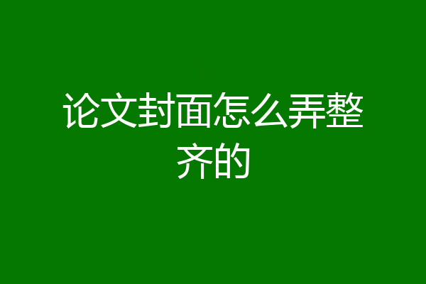 论文封面怎么弄整齐的
