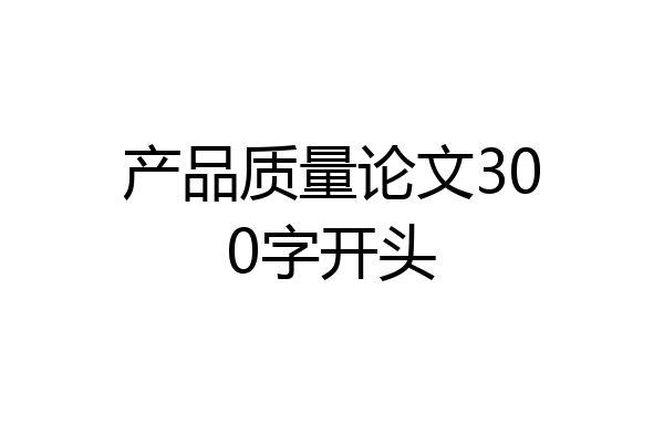 产品质量论文300字开头