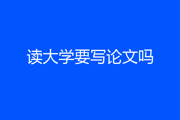 读大学要写论文吗