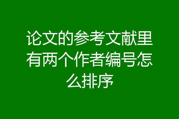 论文的参考文献里有两个作者编号怎么排序