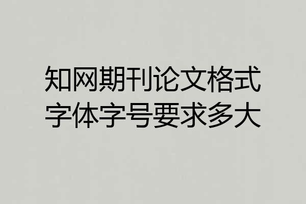 知网期刊论文格式字体字号要求多大