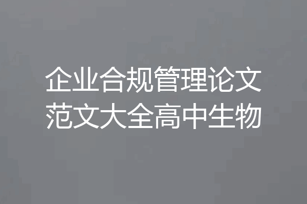 企业合规管理论文范文大全高中生物
