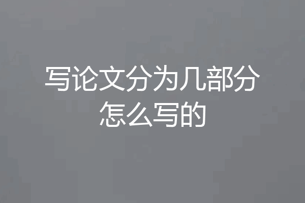 写论文分为几部分怎么写的