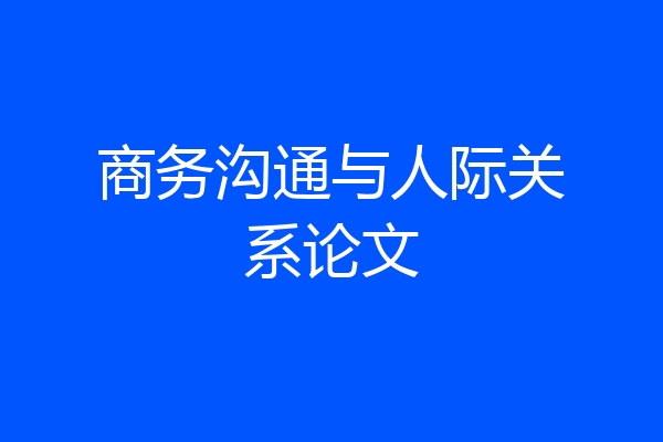 商务沟通与人际关系论文